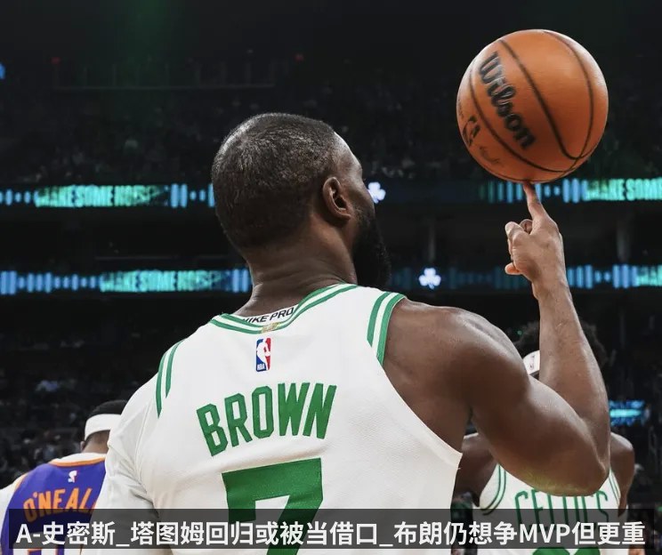 A-史密斯_塔图姆回归或被当借口_布朗仍想争MVP但更重冠军